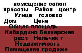 помещение салон красоты › Район ­ центр › Улица ­ головко  › Дом ­ 22 › Цена ­ 7 500 000 › Общая площадь ­ 85 - Кабардино-Балкарская респ., Нальчик г. Недвижимость » Помещения продажа   